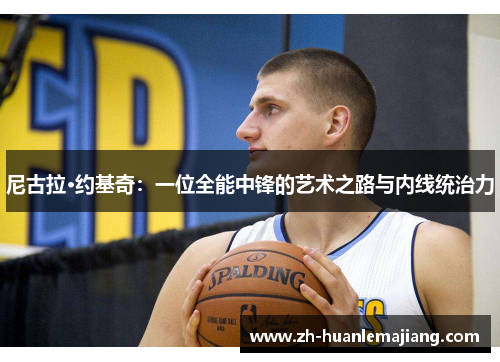 尼古拉·约基奇：一位全能中锋的艺术之路与内线统治力