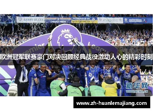 欧洲冠军联赛豪门对决回顾经典战役激动人心的精彩时刻