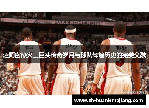 迈阿密热火三巨头传奇岁月与球队辉煌历史的完美交融