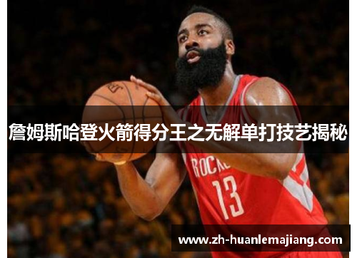 詹姆斯哈登火箭得分王之无解单打技艺揭秘