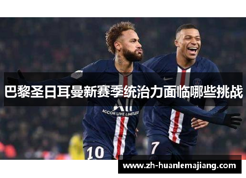 巴黎圣日耳曼新赛季统治力面临哪些挑战