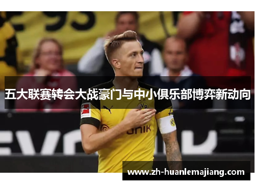 五大联赛转会大战豪门与中小俱乐部博弈新动向
