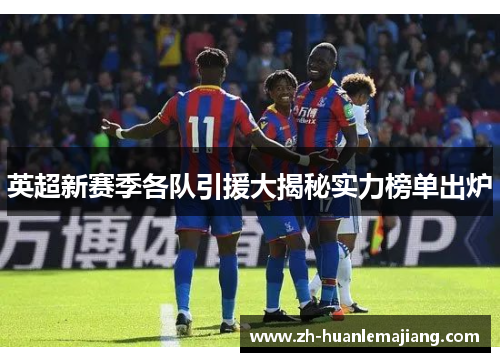 英超新赛季各队引援大揭秘实力榜单出炉