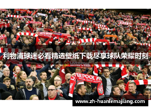 利物浦球迷必看精选壁纸下载尽享球队荣耀时刻