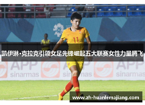 凯伊琳·克拉克引领女足先锋崛起五大联赛女性力量腾飞