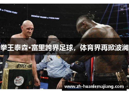 拳王泰森·富里跨界足球，体育界再掀波澜