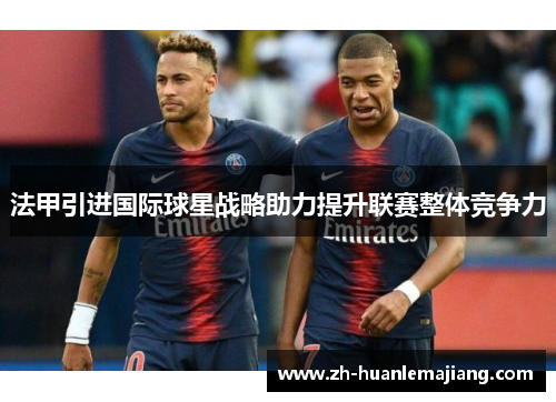 法甲引进国际球星战略助力提升联赛整体竞争力