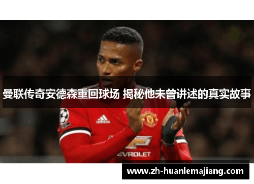 曼联传奇安德森重回球场 揭秘他未曾讲述的真实故事