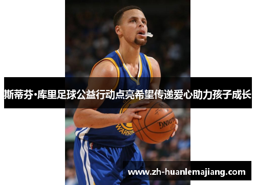 斯蒂芬·库里足球公益行动点亮希望传递爱心助力孩子成长